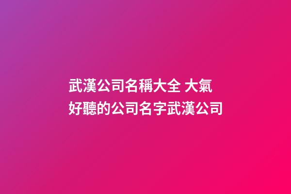 武漢公司名稱大全 大氣好聽的公司名字武漢公司-第1張-公司起名-玄機(jī)派